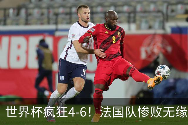 世界杯疯狂4-6！法国队惨败无缘前三，姆巴佩2射1传，有望拿金靴