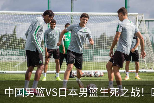中国男篮VS日本男篮生死之战！四大利好助力男篮，警惕潜在隐患