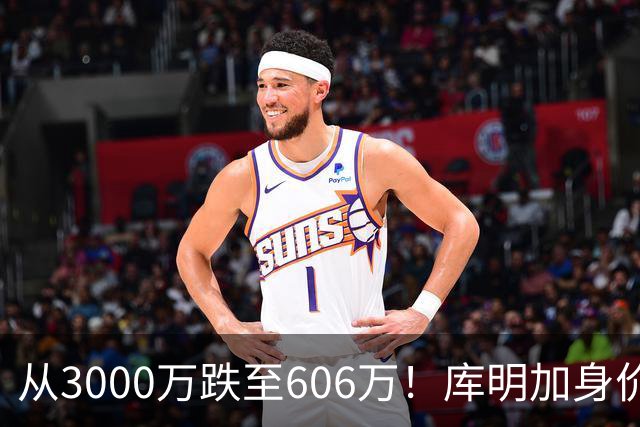 从3000万跌至606万！库明加身价断崖下跌，两大原因成为致命阻碍