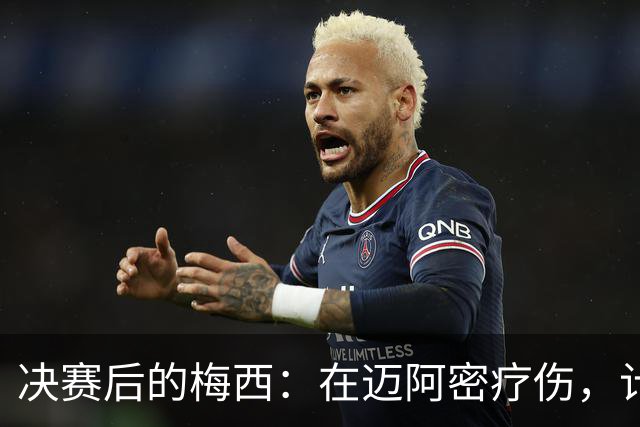 决赛后的梅西：在迈阿密疗伤，计划回乡探亲，国家队未来仍是悬念