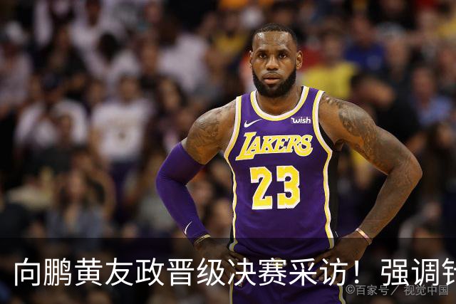 向鹏黄友政晋级决赛采访！强调针对性准备，展望决赛放开包袱拼！