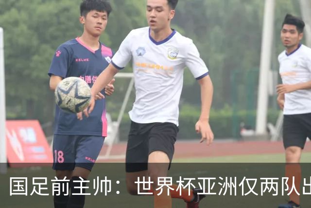国足前主帅：世界杯亚洲仅两队出线并不意外