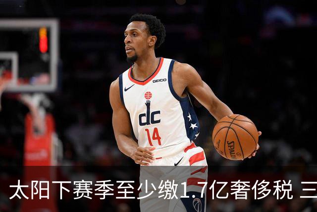 太阳下赛季至少缴1.7亿奢侈税 三巨头3年4.4亿