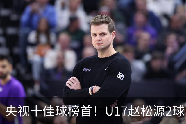 央视十佳球榜首！U17赵松源2球入选，单挑阿森纳破门登顶