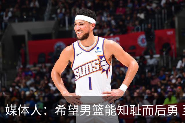 媒体人：希望男篮能知耻而后勇 至少把下一场拿下 因为真没退路了
