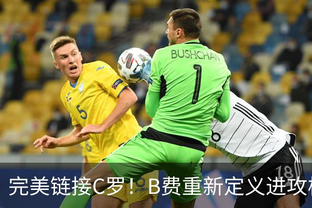 完美链接C罗！B费重新定义进攻核心 流言在此刻戛然而止