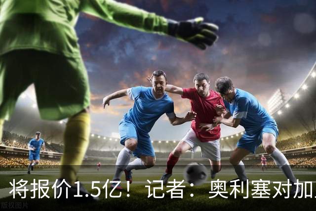 将报价1.5亿！记者：奥利塞对加盟皇马持开放态度，但转会很复杂