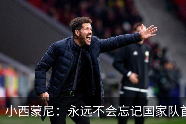 小西蒙尼：永远不会忘记国家队首秀 与梅西并肩作战是梦想成真