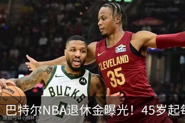 巴特尔NBA退休金曝光！45岁起每月领钱，62岁后数字惊人真羡慕