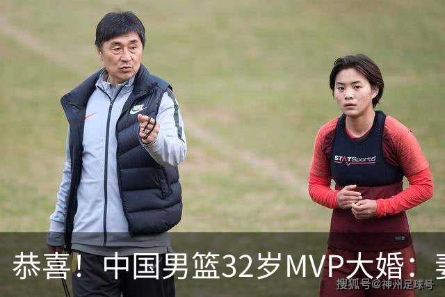 恭喜！中国男篮32岁MVP大婚：妻子温婉美丽，胡明轩孙铭徽出席