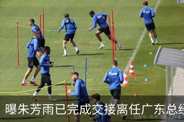 曝朱芳雨已完成交接离任广东总经理，上赛季战绩不佳引重建？