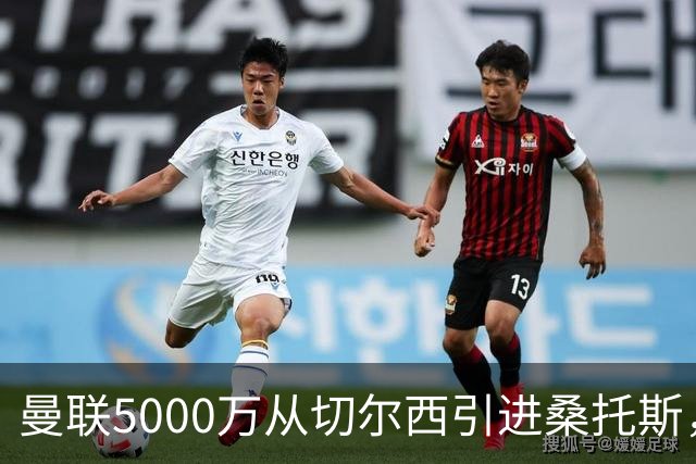 曼联5000万从切尔西引进桑托斯，周四宣布！埃德森同步体检冲刺首签
