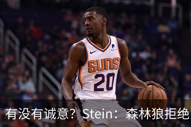 有没有诚意？Stein：森林狼拒绝为三球出麦丹 也不想出迪文&里德