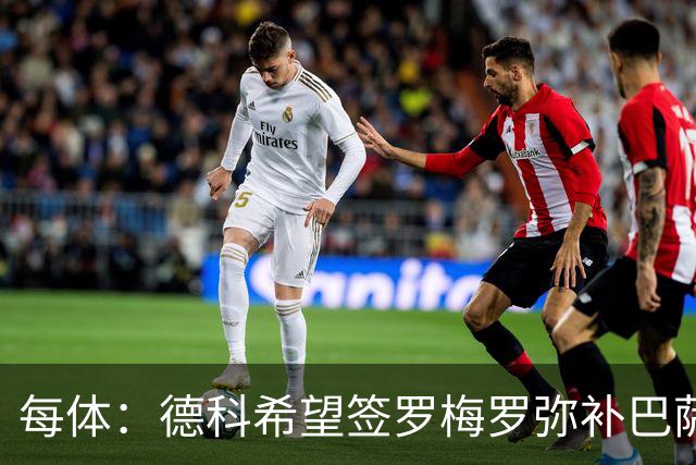 每体：德科希望签罗梅罗弥补巴萨后防 弗里克则相信现有阵容