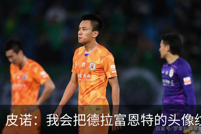 皮诺：我会把德拉富恩特的头像纹在身上，我向你发誓我会这么做