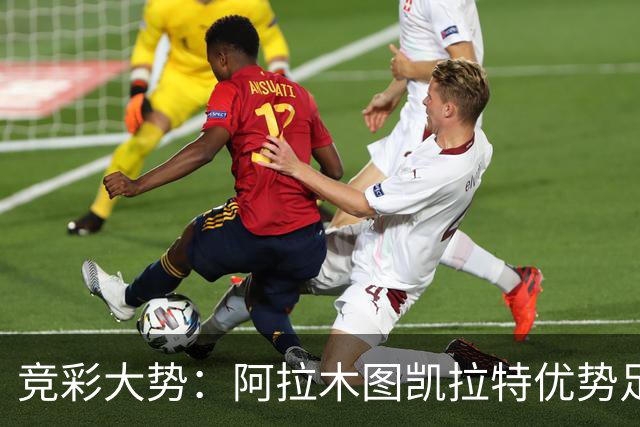 竞彩大势：阿拉木图凯拉特优势足 主场完胜可期