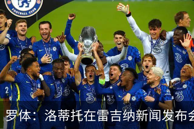 罗体：洛蒂托在雷吉纳新闻发布会上避谈拉齐奥，引发球迷不满