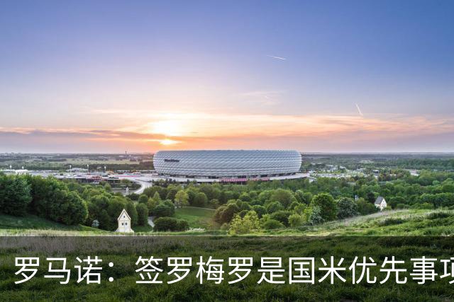 罗马诺：签罗梅罗是国米优先事项，已与热刺以及球员阵营直接接触