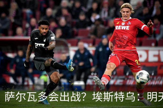 萨尔瓦多会出战？埃斯特乌：明天比赛就知道哪些球员能出场了