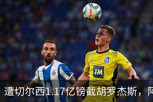 遭切尔西1.17亿镑截胡罗杰斯，阿森纳转攻巴尔科拉竟零行动