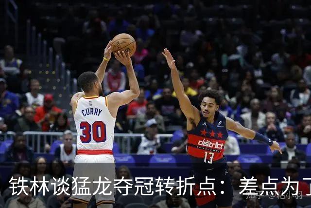 铁林谈猛龙夺冠转折点：差点为了康利交易洛瑞 最后得到小加