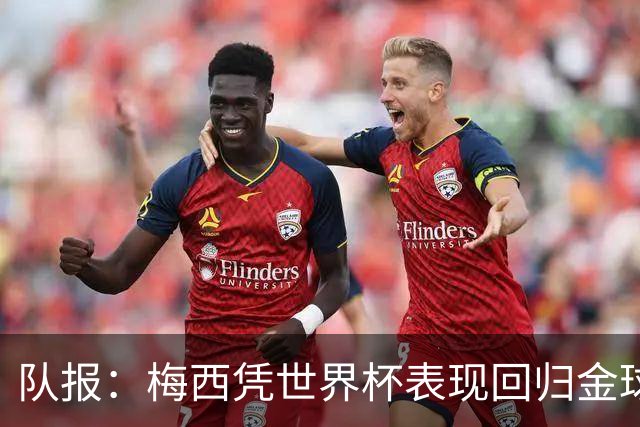 队报：梅西凭世界杯表现回归金球竞争，阿根廷夺冠他就是最大热门