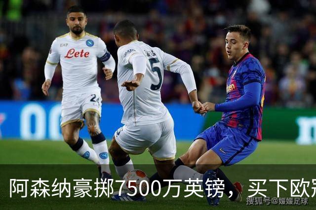 阿森纳豪掷7500万英镑，买下欧冠“最后一块拼图”？