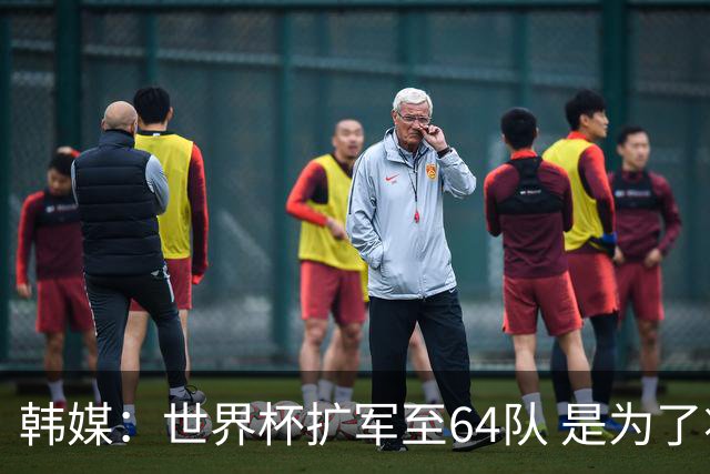 韩媒：世界杯扩军至64队 是为了将中国队送进决赛圈