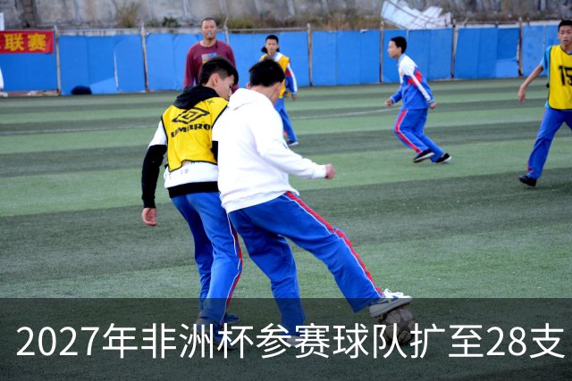 2027年非洲杯参赛球队扩至28支，其中16支将晋级淘汰赛