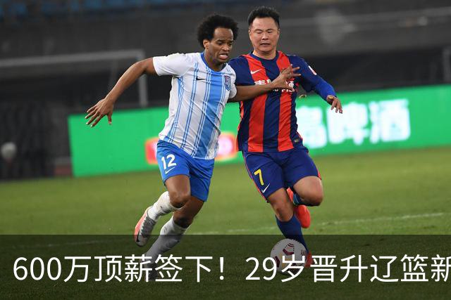 600万顶薪签下！29岁晋升辽篮新核心主力，对比郭艾伦处境太扎心