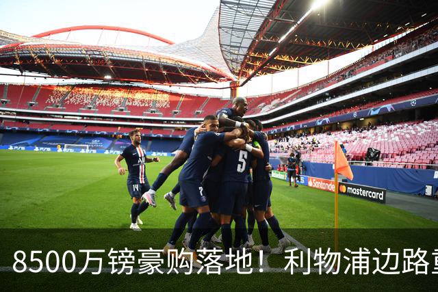 8500万镑豪购落地！利物浦边路重磅补强，青训天才遭遇生存危机