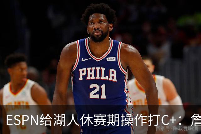 ESPN给湖人休赛期操作打C+：詹姆斯离开后，阵容评级扎心了