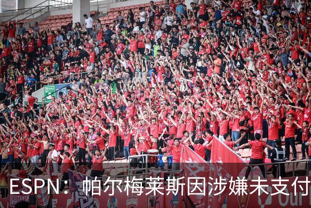 ESPN：帕尔梅莱斯因涉嫌未支付球员转会佣金被阿隆索经纪人起诉