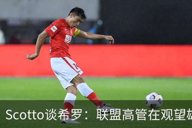 Scotto谈希罗：联盟高管在观望雄鹿是重建 还是利用现有阵容竞争